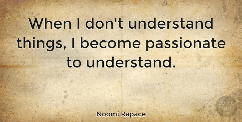 Noomi Rapace Quote About Passionate: When I Dont Understand Things...
