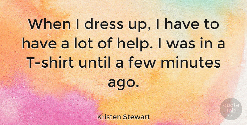 Kristen Stewart Quote About Dresses, Helping, T Shirt: When I Dress Up I...