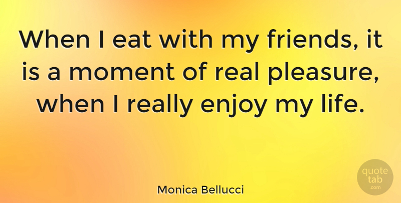 Monica Bellucci Quote About Real, Moments, Pleasure: When I Eat With My...