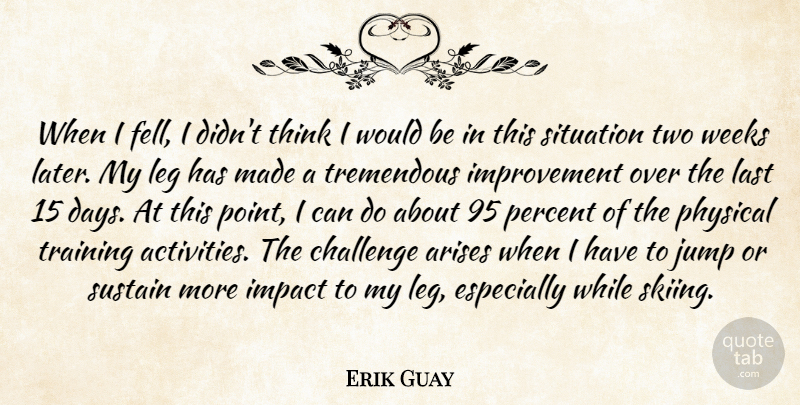 Erik Guay Quote About Arises, Challenge, Impact, Improvement, Jump: When I Fell I Didnt...