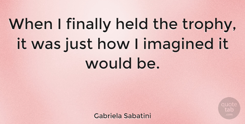 Gabriela Sabatini Quote About Imagined: When I Finally Held The...