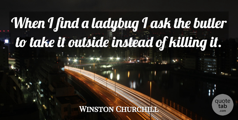 Winston Churchill Quote About Ladybugs, Killing, Butlers: When I Find A Ladybug...