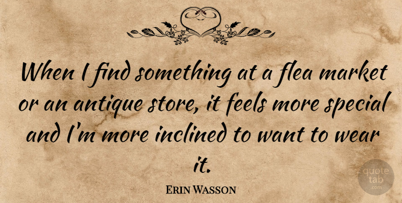 Erin Wasson Quote About Special, Antiques, Want: When I Find Something At...