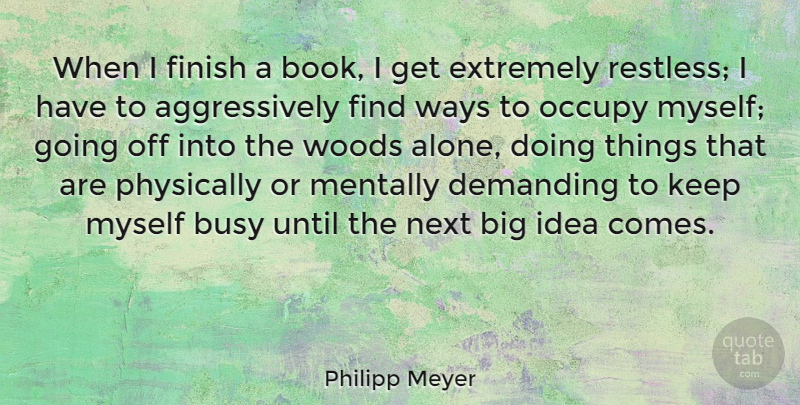 Philipp Meyer Quote About Book, Ideas, Woods: When I Finish A Book...