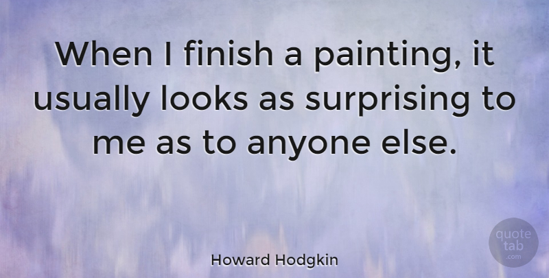 Howard Hodgkin Quote About Looks, Painting, Surprising: When I Finish A Painting...