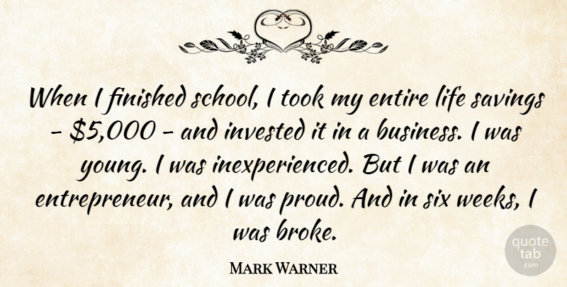 Mark Warner Quote About Business, Entire, Finished, Invested, Life: When I Finished School I...
