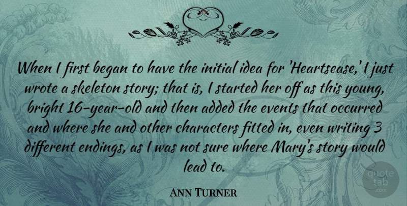 Ann Turner Quote About Added, Began, Characters, Fitted, Initial: When I First Began To...