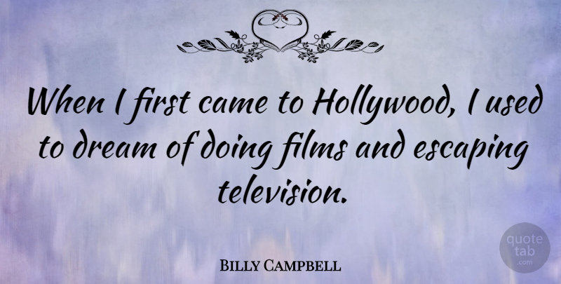Billy Campbell Quote About Dream, Escaping, Television: When I First Came To...