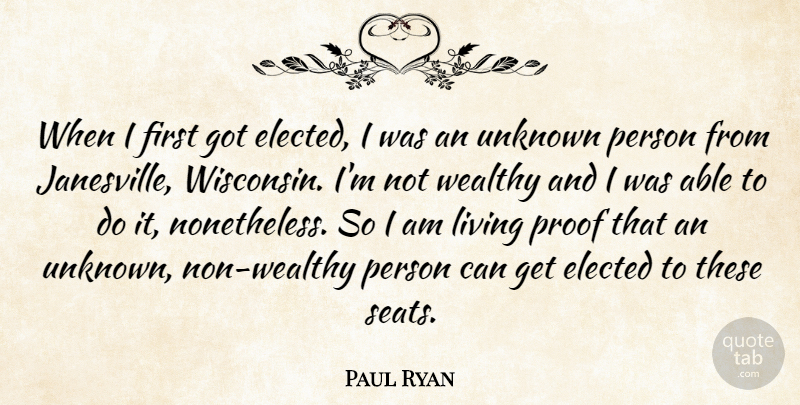 Paul Ryan Quote About Elected, Living, Proof, Unknown, Wealthy: When I First Got Elected...