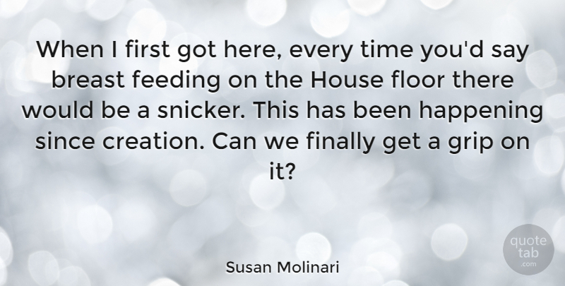 Susan Molinari Quote About Feeding, Finally, Floor, Grip, Happening: When I First Got Here...