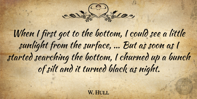 W. Hull Quote About Black, Bunch, Searching, Soon, Sunlight: When I First Got To...