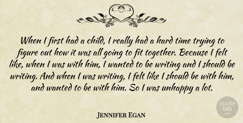 Jennifer Egan Quote About Felt, Figure, Fit, Hard, Time: When I First Had A...