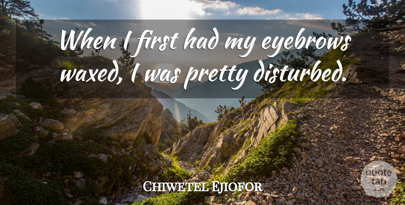 Chiwetel Ejiofor Quote About Eyebrows, Firsts, Disturbed: When I First Had My...