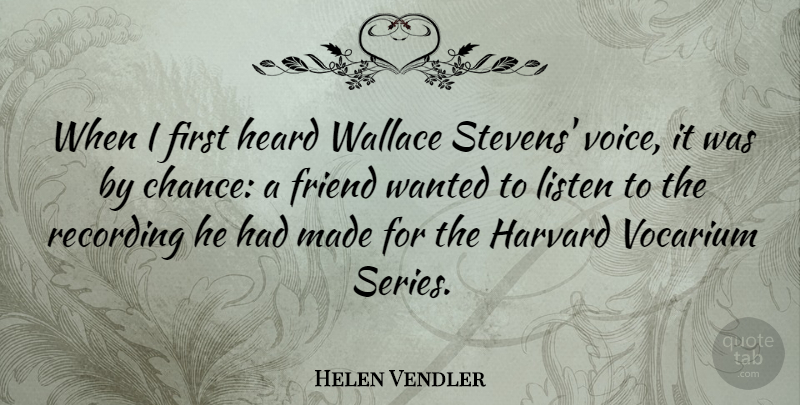 Helen Vendler Quote About Chance, Friend, Harvard, Heard, Listen: When I First Heard Wallace...