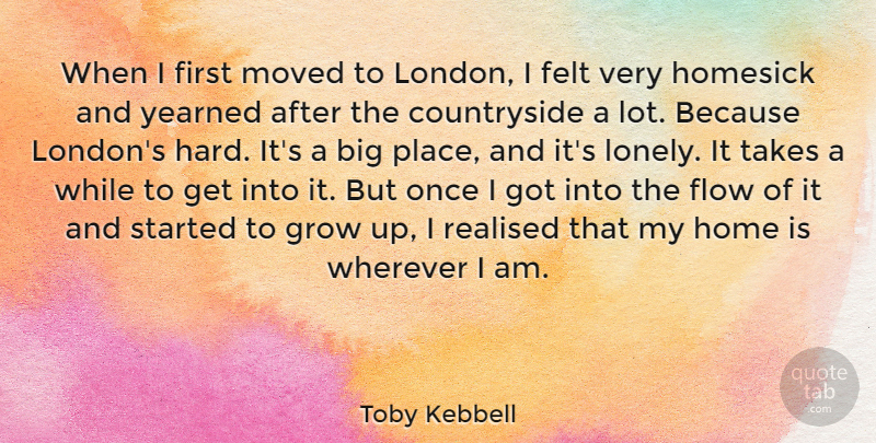 Toby Kebbell Quote About Felt, Flow, Grow, Home, Homesick: When I First Moved To...