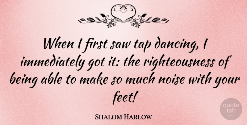 Shalom Harlow Quote About Feet, Dancing, Noise: When I First Saw Tap...