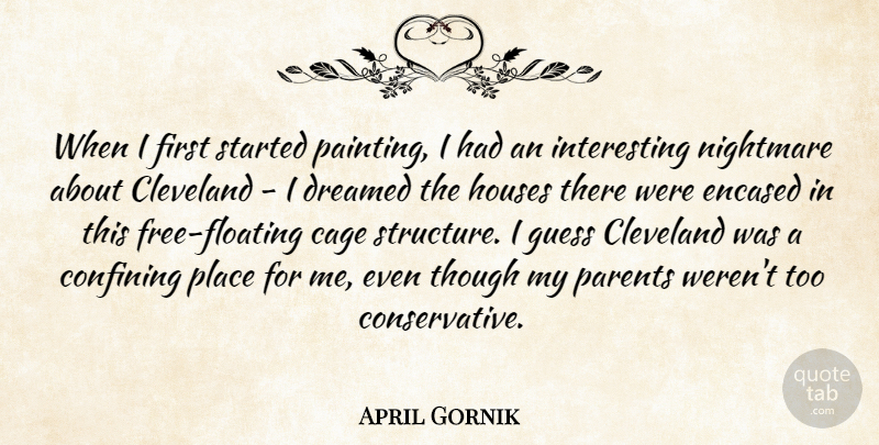 April Gornik Quote About Cleveland, Confining, Dreamed, Guess, Houses: When I First Started Painting...