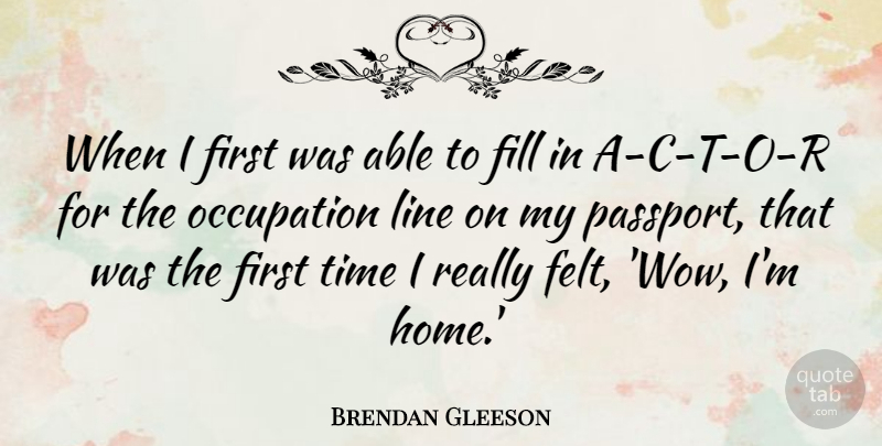 Brendan Gleeson Quote About Fill, Home, Occupation, Time: When I First Was Able...