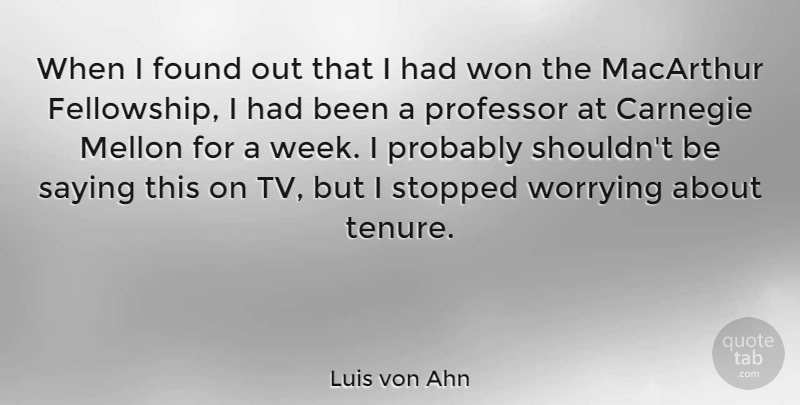 Luis von Ahn Quote About Carnegie, Professor, Stopped, Won, Worrying: When I Found Out That...