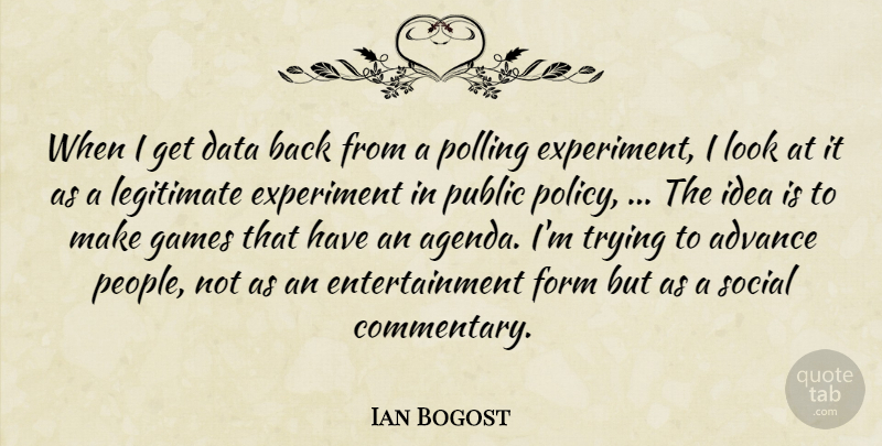 Ian Bogost Quote About Advance, Data, Entertainment, Experiment, Form: When I Get Data Back...