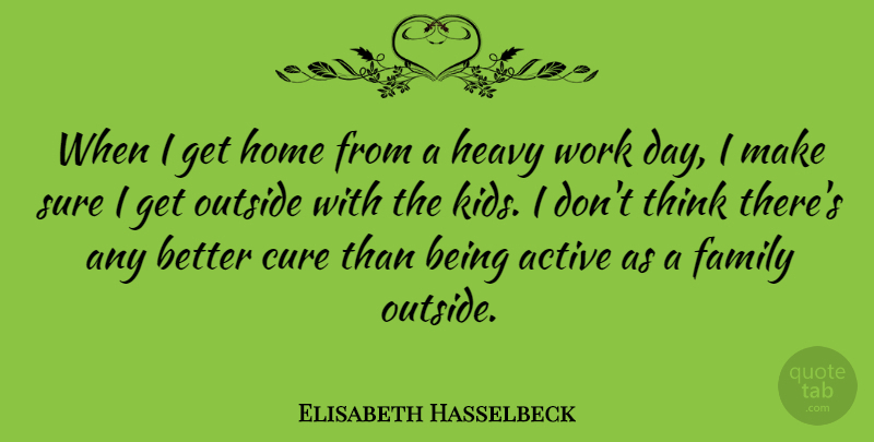 Elisabeth Hasselbeck Quote About Active, Cure, Family, Heavy, Home: When I Get Home From...
