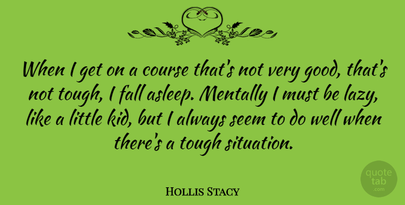 Hollis Stacy Quote About Course, Fall, Good, Mentally, Seem: When I Get On A...