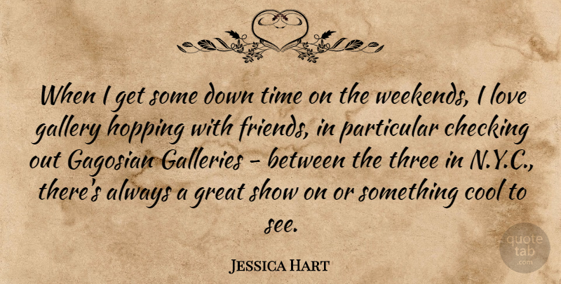 Jessica Hart Quote About Checking, Cool, Galleries, Gallery, Great: When I Get Some Down...