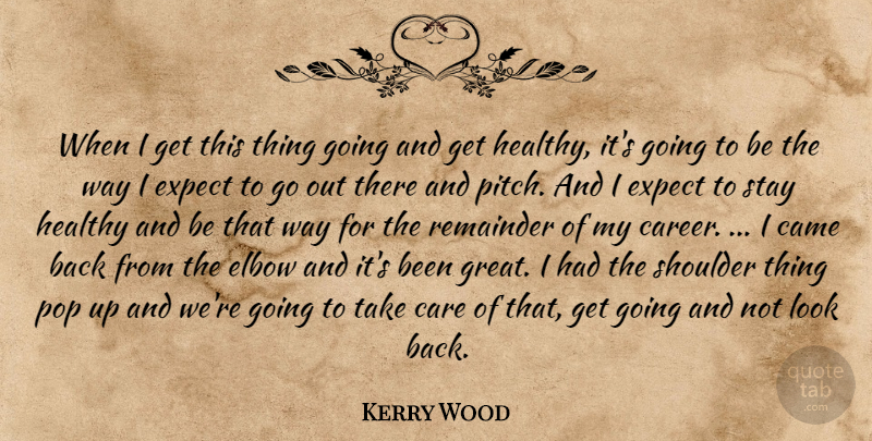 Kerry Wood Quote About Came, Care, Elbow, Expect, Healthy: When I Get This Thing...