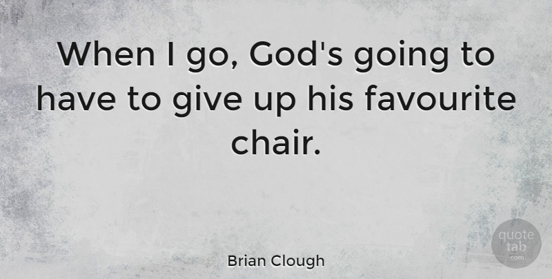 Brian Clough Quote About Soccer, Giving Up, Favourite: When I Go Gods Going...