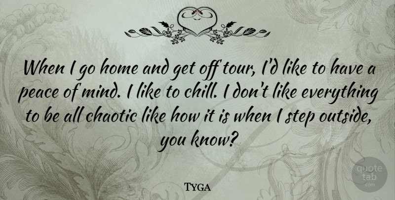 Tyga Quote About Chaotic, Home, Peace, Step: When I Go Home And...