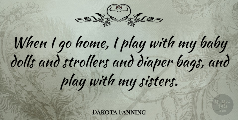 Dakota Fanning Quote About Sister, Baby, Home: When I Go Home I...