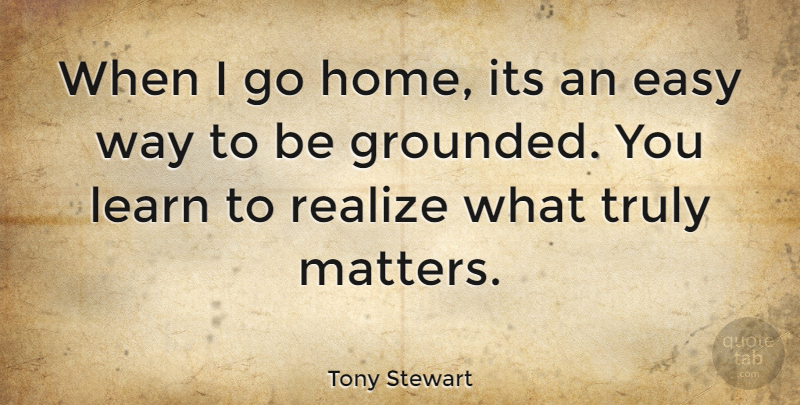 Tony Stewart Quote About Home, Matter, Way: When I Go Home Its...