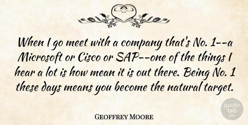 Geoffrey Moore Quote About Company, Days, Hear, Mean, Means: When I Go Meet With...