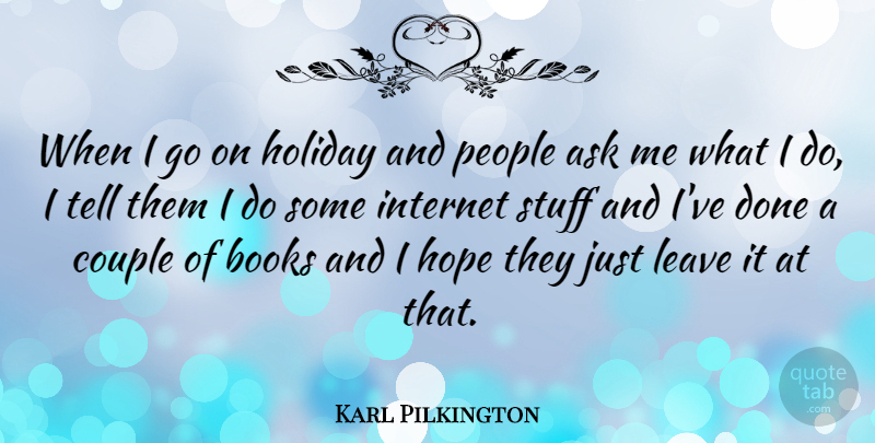 Karl Pilkington Quote About Ask, Books, Couple, Hope, Leave: When I Go On Holiday...