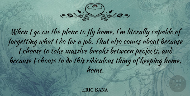 Eric Bana Quote About Jobs, Home, Goes On: When I Go On The...