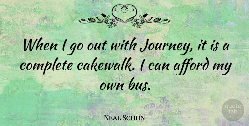 Neal Schon Quote About Afford: When I Go Out With...
