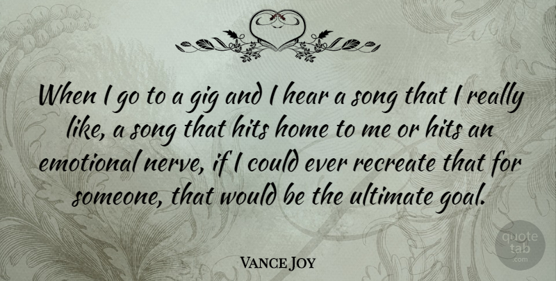 Vance Joy Quote About Gig, Hear, Hits, Home, Recreate: When I Go To A...