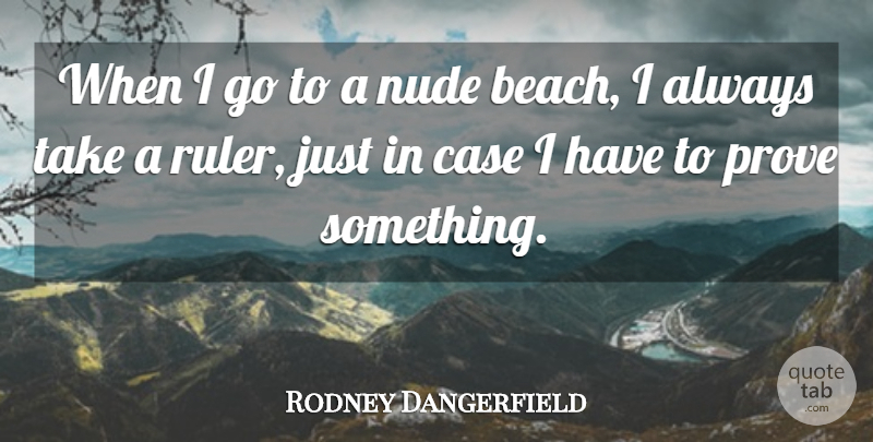 Rodney Dangerfield Quote About Beach, Cases, Prove: When I Go To A...