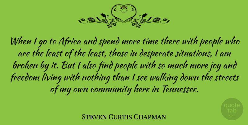 Steven Curtis Chapman Quote About Desperate Situations, Broken, People: When I Go To Africa...