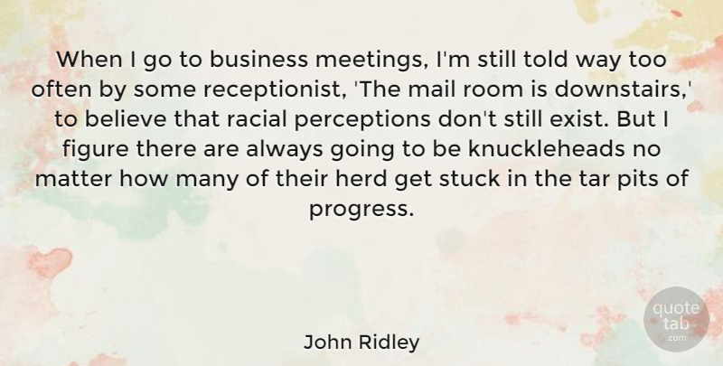 John Ridley Quote About Believe, Business, Figure, Herd, Mail: When I Go To Business...