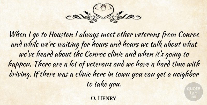 O. Henry Quote About Clinic, Hard, Heard, Hours, Houston: When I Go To Houston...