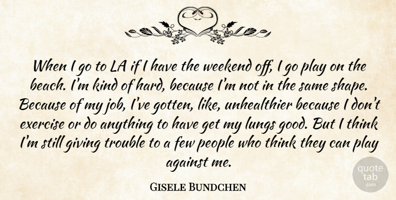 Gisele Bundchen Quote About Against, Exercise, Few, Giving, La: When I Go To La...