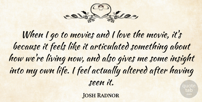 Josh Radnor Quote About Giving, Insight, Feels: When I Go To Movies...