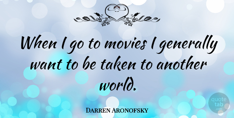 Darren Aronofsky Quote About Taken, Want, World: When I Go To Movies...