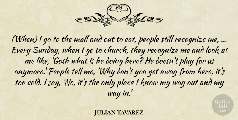Julian Tavarez Quote About Mall, People, Recognize: When I Go To The...