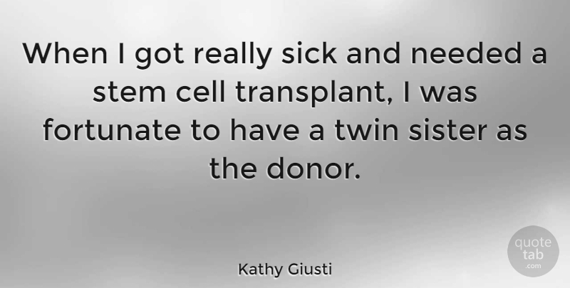 Kathy Giusti Quote About Cell, Fortunate, Needed, Stem: When I Got Really Sick...