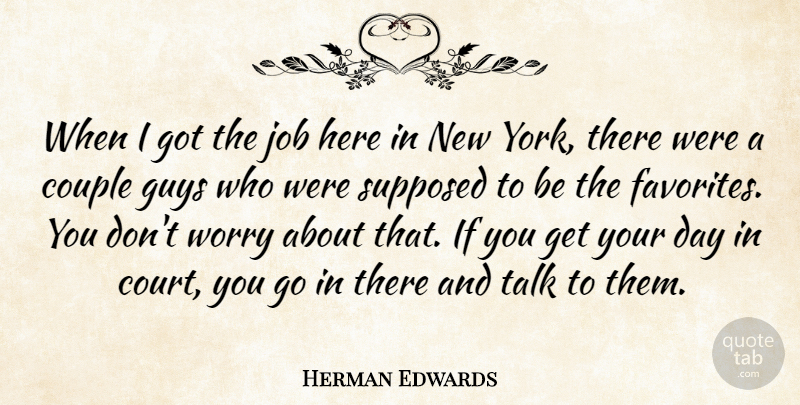 Herman Edwards Quote About Couple, Guys, Job, Supposed, Talk: When I Got The Job...