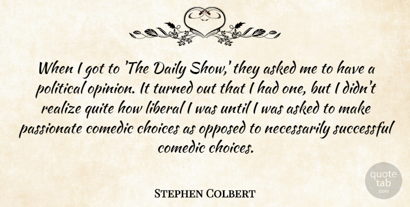 Stephen Colbert Quote About Asked, Comedic, Liberal, Opposed, Passionate: When I Got To The...