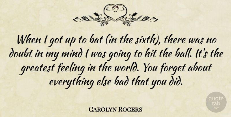 Carolyn Rogers Quote About Bad, Bat, Doubt, Feeling, Forget: When I Got Up To...