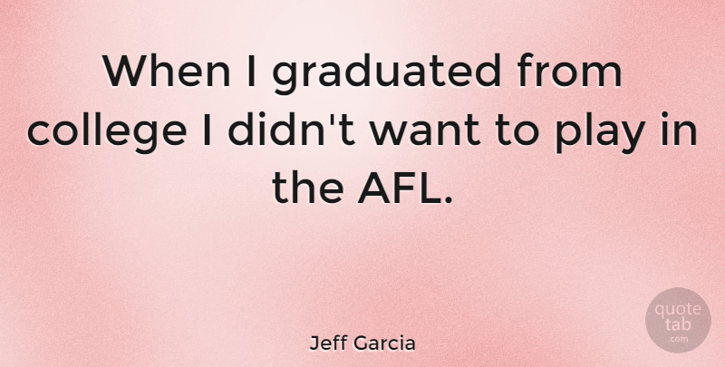 Jeff Garcia Quote About College, Play, Afl: When I Graduated From College...